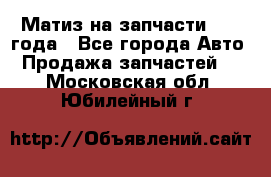 Матиз на запчасти 2010 года - Все города Авто » Продажа запчастей   . Московская обл.,Юбилейный г.